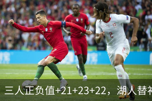 三人正负值+21+23+22，湖人替补席打崩快船