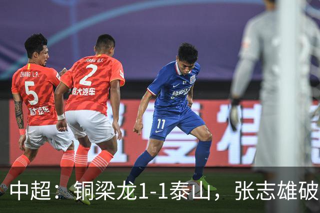 中超：铜梁龙1-1泰山，张志雄破门，卡扎伊什维利扳平