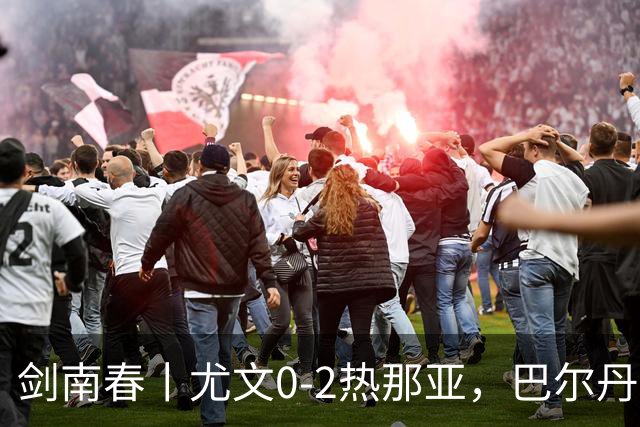 剑南春丨尤文0-2热那亚，巴尔丹齐传射，埃希兹布建功