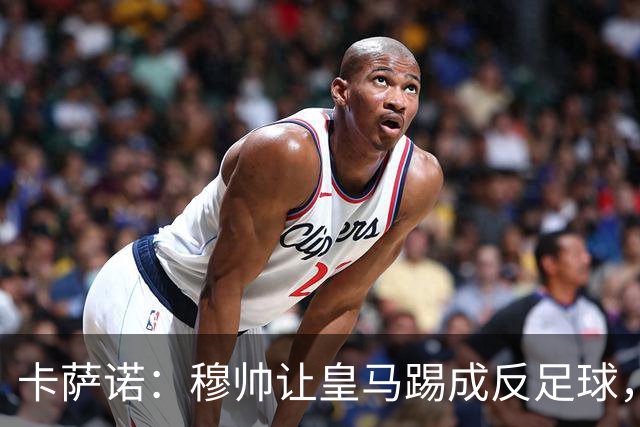 卡萨诺：穆帅让皇马踢成反足球，无法接受皇马踢得像那不勒斯