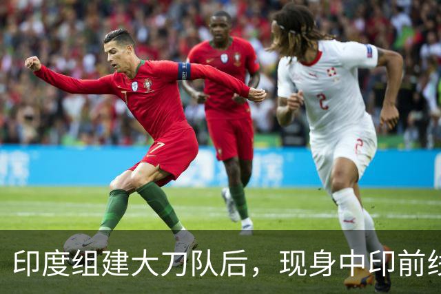 印度组建大刀队后，现身中印前线：印度边境警察司令向莫迪发难？