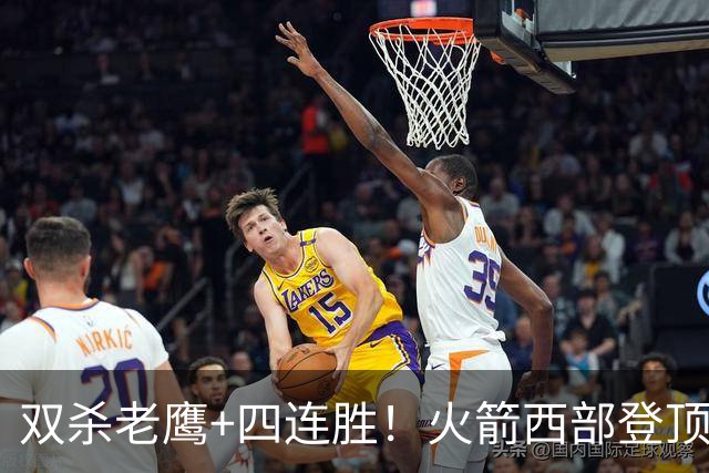 双杀老鹰+四连胜！火箭西部登顶攻防均衡 申京29+6断杜兰特22+4帽