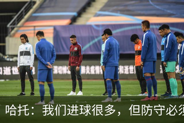 哈托：我们进球很多，但防守必须做得更好；要争取更多零封