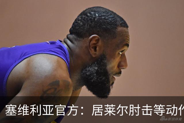 塞维利亚官方：居莱尔肘击等动作被故意从官方集锦删除，已正式申诉
