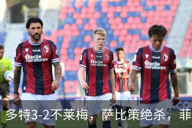 多特3-2不莱梅，萨比策绝杀，菲尔克鲁格双响难救主