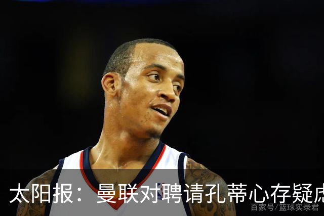 太阳报：曼联对聘请孔蒂心存疑虑，双方目前未正式接触
