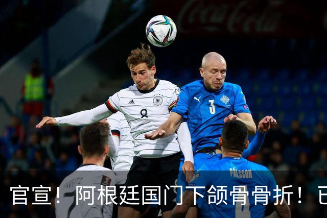 官宣！阿根廷国门下颌骨骨折！已完成手术治疗