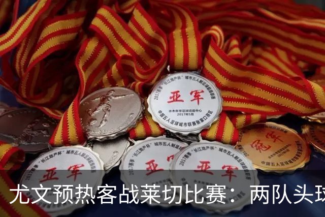 尤文预热客战莱切比赛：两队头球进球占比均居五大联赛前列