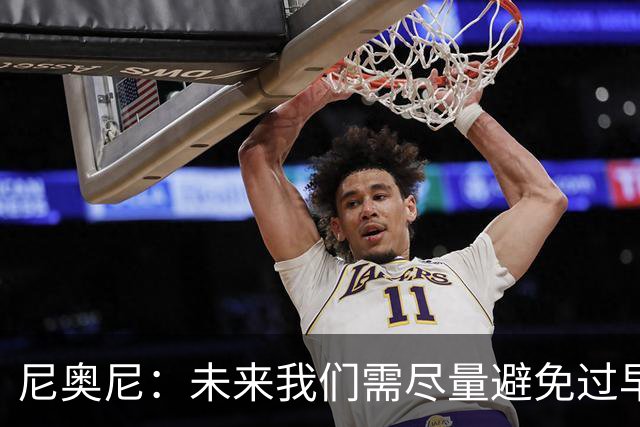 尼奥尼：未来我们需尽量避免过早丢球 与麦卡并肩作战我受益良多