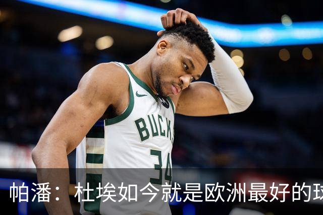 帕潘：杜埃如今就是欧洲最好的球员之一，他还会继续进步