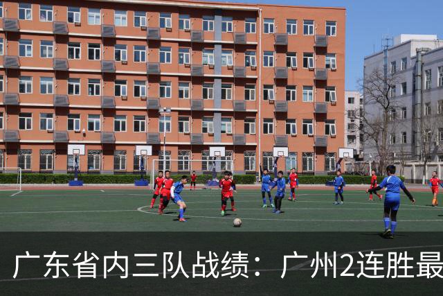 广东省内三队战绩：广州2连胜最佳 深圳1胜1负 广东两连败垫底