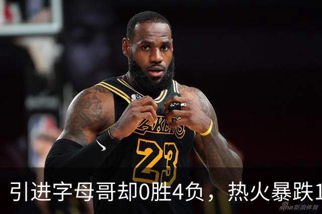 引进字母哥却0胜4负，热火暴跌13位垫底