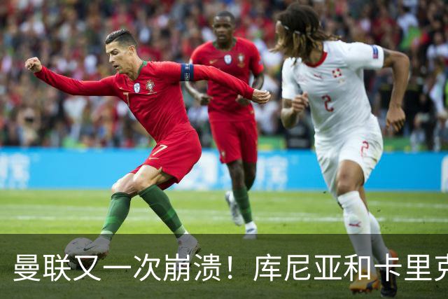 曼联又一次崩溃！库尼亚和卡里克在镜头外争吵，欧冠惨败引发风波