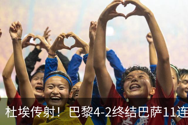 杜埃传射！巴黎4-2终结巴萨11连胜，4人伤退太惨烈