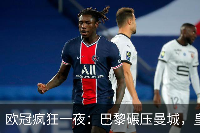 欧冠疯狂一夜：巴黎碾压曼城，皇马极限逆转夺胜