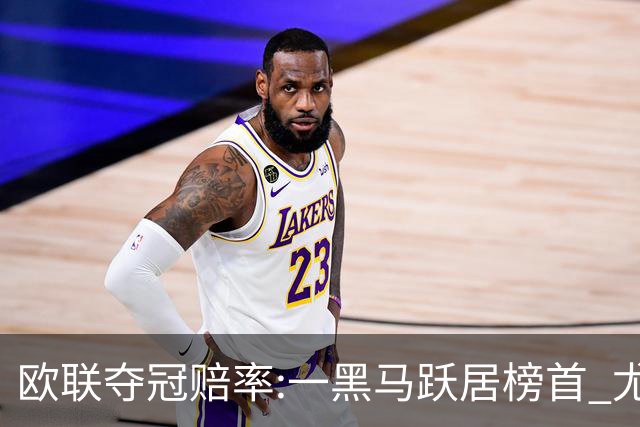 欧联夺冠赔率:一黑马跃居榜首 尤文第3米兰第4