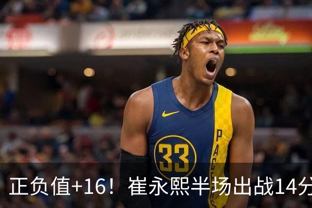正负值+16！崔永熙半场出战14分钟 2中1拿5分6板5助1断1帽