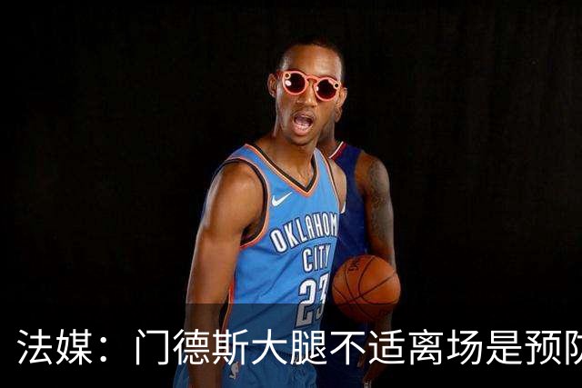 法媒：门德斯大腿不适离场是预防措施，阿克利乌什将接受脚踝检查