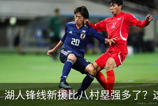 湖人锋线新援比八村塁强多了？这到底是什么莫名其妙的神奇观点？
