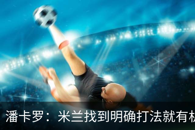 潘卡罗：米兰找到明确打法就有机会争积分榜前列