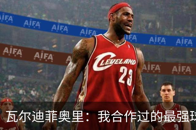瓦尔迪菲奥里：我合作过的最强球员是伊瓜因；皮尔洛是偶像