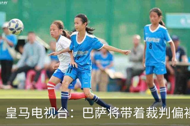 皇马电视台：巴萨将带着裁判偏袒迎战我们，不仅主裁还有VAR