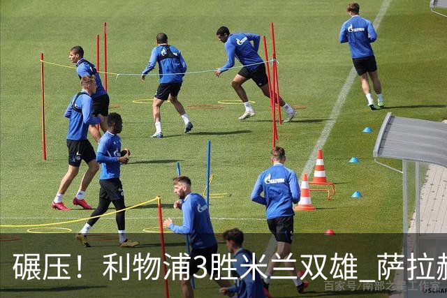 碾压！利物浦3胜米兰双雄 萨拉赫也3场都进球