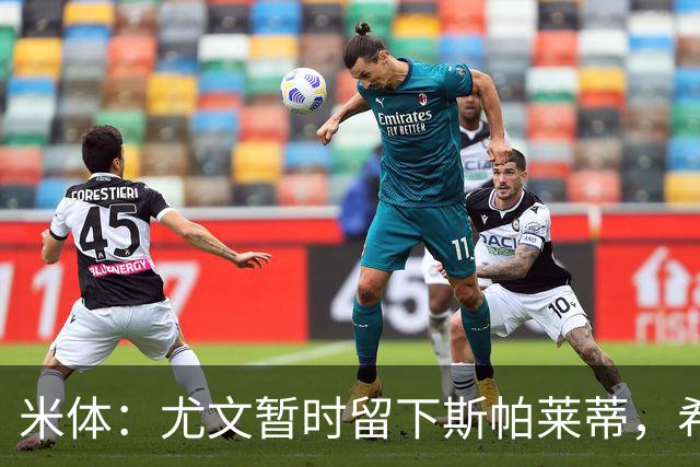 米体：尤文暂时留下斯帕莱蒂，希望球队能对雷恩时反弹