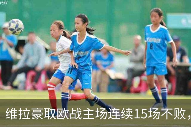 维拉豪取欧战主场连续15场不败，14胜1平击败拜仁巴黎仅战平尤文