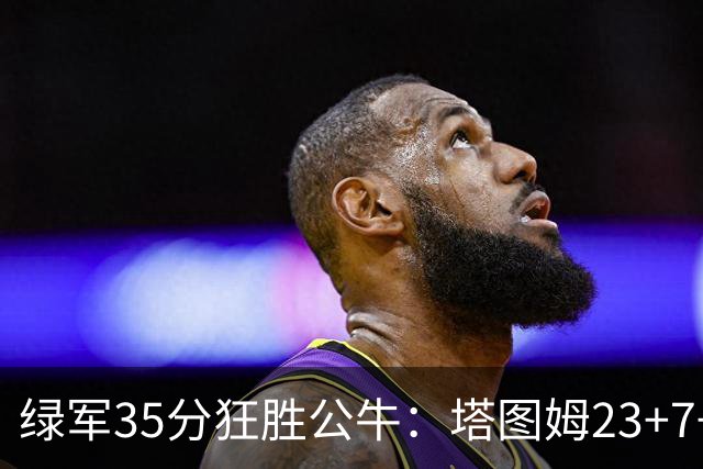 绿军35分狂胜公牛：塔图姆23+7+6 普里查德28+7三分