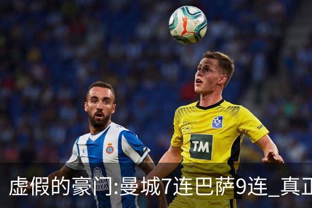 虚假的豪门:曼城7连巴萨9连 真正的豪门:巴黎4-2干他俩