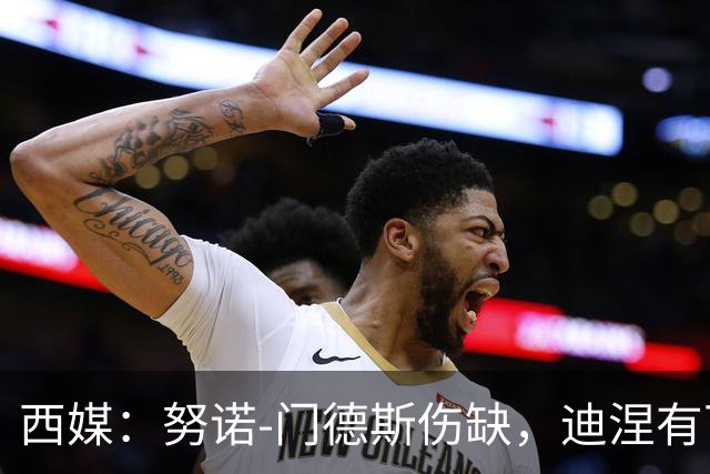 西媒：努诺-门德斯伤缺，迪涅有可能再次盯防亚马尔