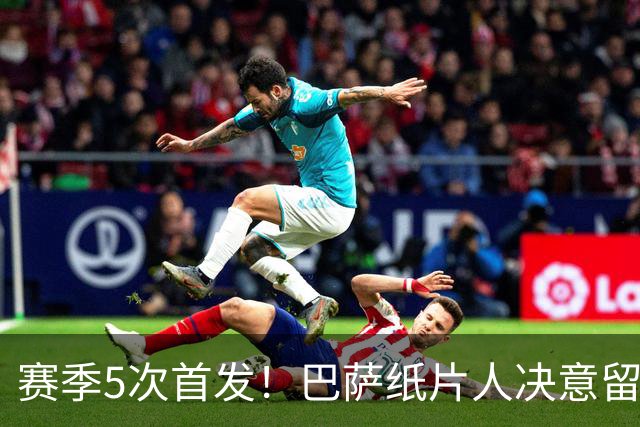赛季5次首发！巴萨纸片人决意留队 经纪人会见德科表忠心