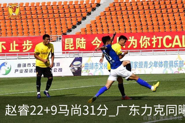 赵睿22+9马尚31分 广东力克同曦豪取12连胜