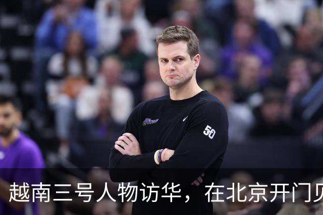 越南三号人物访华，在北京开门见山，有4个要求让中国抓紧时间