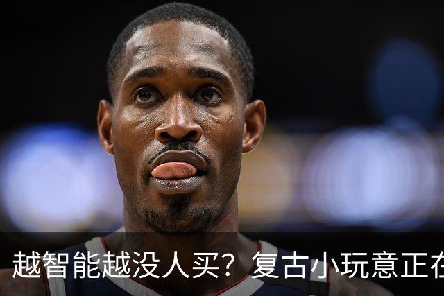 越智能越没人买？复古小玩意正在悄悄回潮