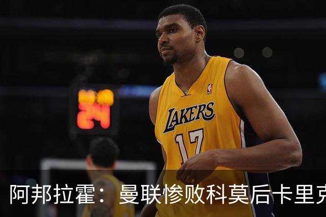 阿邦拉霍：曼联惨败科莫后卡里克应该弃用B费