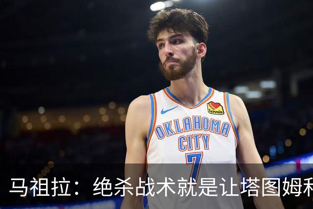马祖拉：绝杀战术就是让塔图姆&普理查德打二人配合 执行得非常好