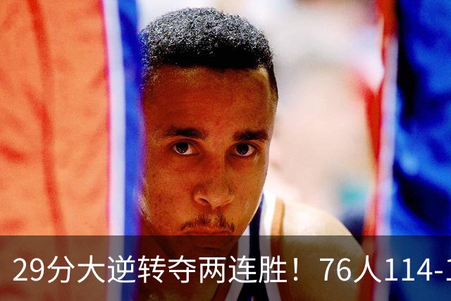 29分大逆转夺两连胜！76人114-106骑士，詹姆斯17+9+5，马克西32分