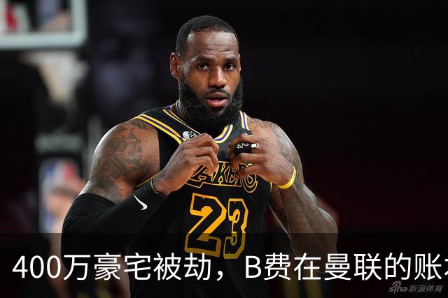 400万豪宅被劫，B费在曼联的账本翻到了最后一页