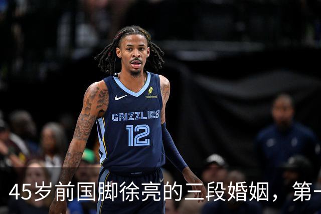 45岁前国脚徐亮的三段婚姻，第一任是医生，第二任是设计师，第三任最特别